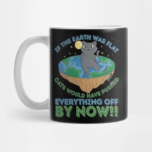 If The Earth Was Flat Cats Would Have Pushed Everything Off by Now Mug